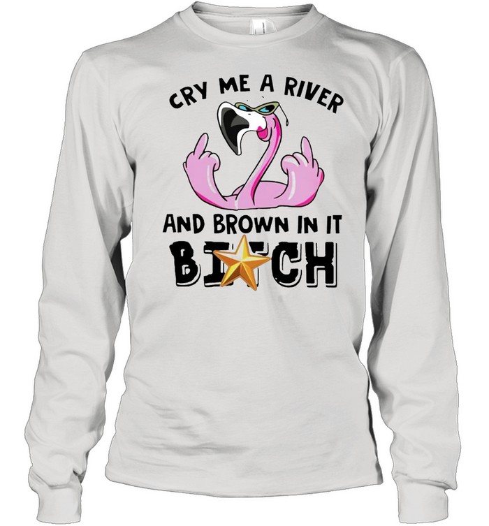 Flamingo cry me a river and brown in it bitch shirt Long Sleeved T-shirt