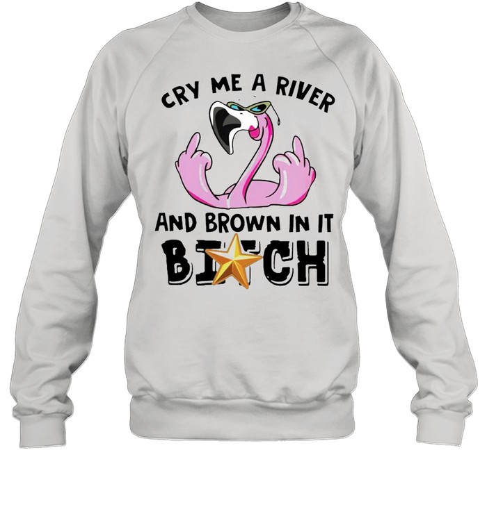 Flamingo cry me a river and brown in it bitch shirt Unisex Sweatshirt