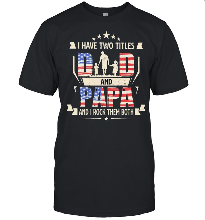 I Have Two Titles Dad And Papa And I Rock THem Both American Flag Shirt
