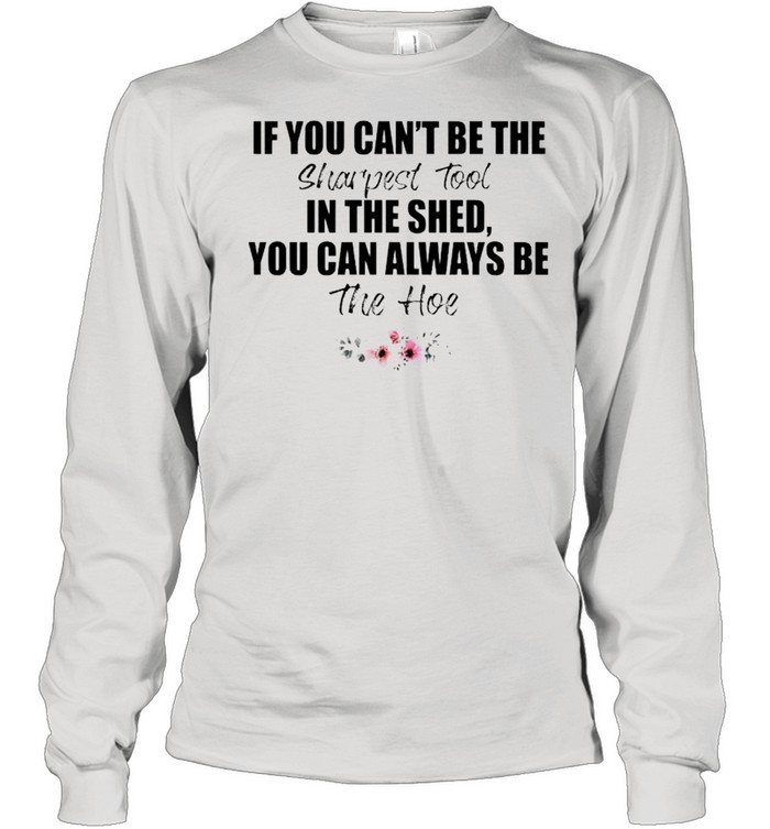 If you can’t be the sharpest tool shirt Long Sleeved T-shirt