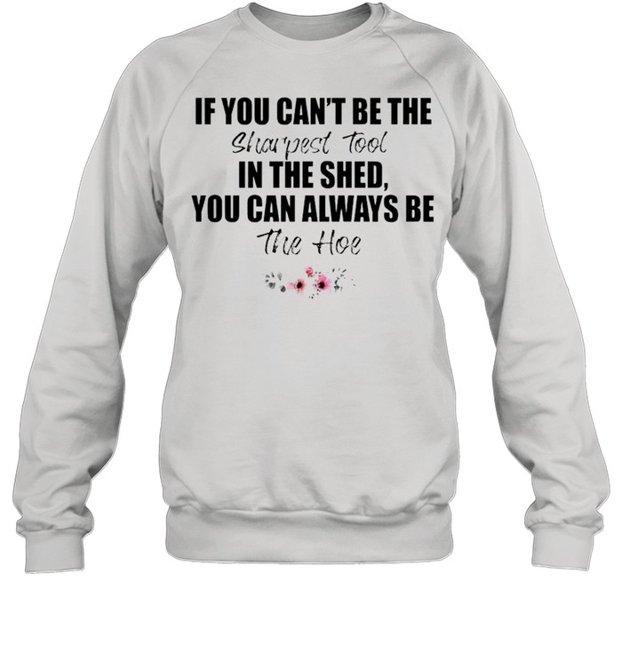 If you can’t be the sharpest tool shirt Unisex Sweatshirt