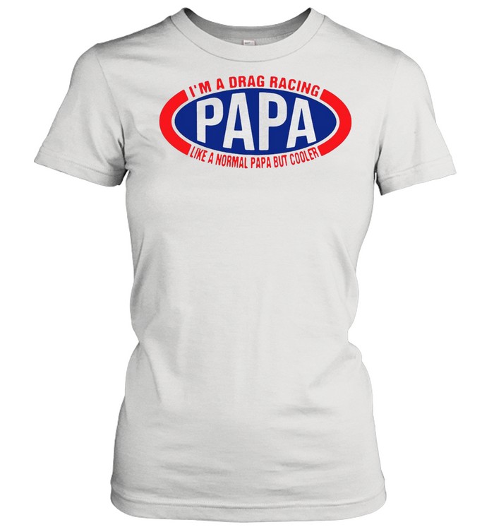 I’m A Drag Racing Papa Like A Normal Papa But Cooler T-shirt Classic Women's T-shirt