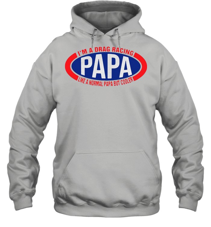 I’m A Drag Racing Papa Like A Normal Papa But Cooler T-shirt Unisex Hoodie