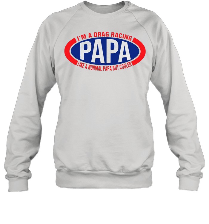 I’m A Drag Racing Papa Like A Normal Papa But Cooler T-shirt Unisex Sweatshirt