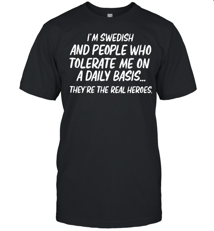 Im swedish and people who tolerate me on a daily basis theyre the real heroes shirt Classic Men's T-shirt