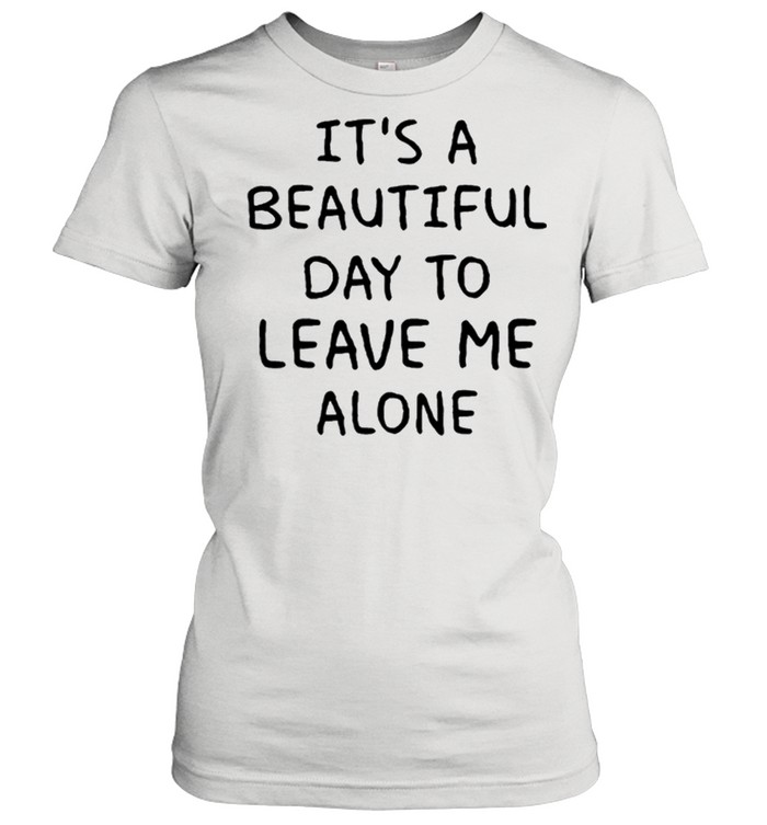 Its A Beautiful Day To Leave Me Alone shirt Classic Women's T-shirt
