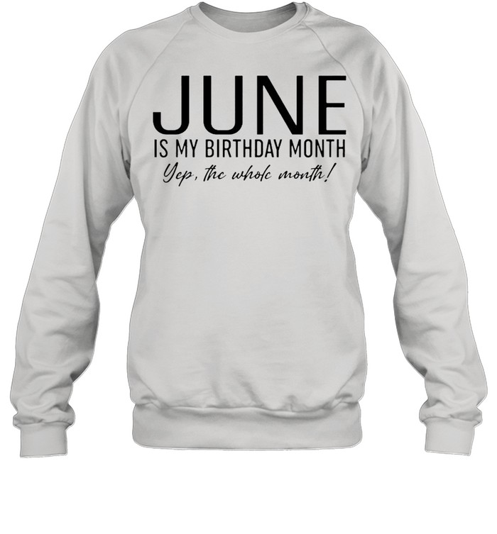 June is my birthday month yep the whole month shirt Unisex Sweatshirt
