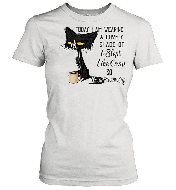 Today I Am Wearing A Lovely Shade Of I Slept Like Crap So Don’t Piss Me Off T-shirt Classic Women's T-shirt