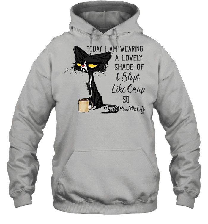 Today I Am Wearing A Lovely Shade Of I Slept Like Crap So Don’t Piss Me Off T-shirt Unisex Hoodie