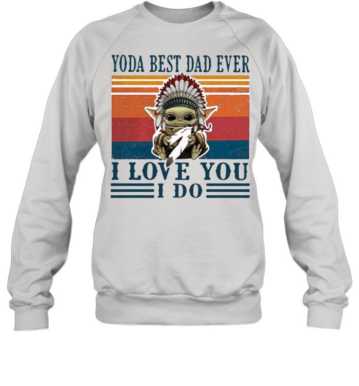 Yoda best dad ever i love you i do america native vintage shirt Unisex Sweatshirt