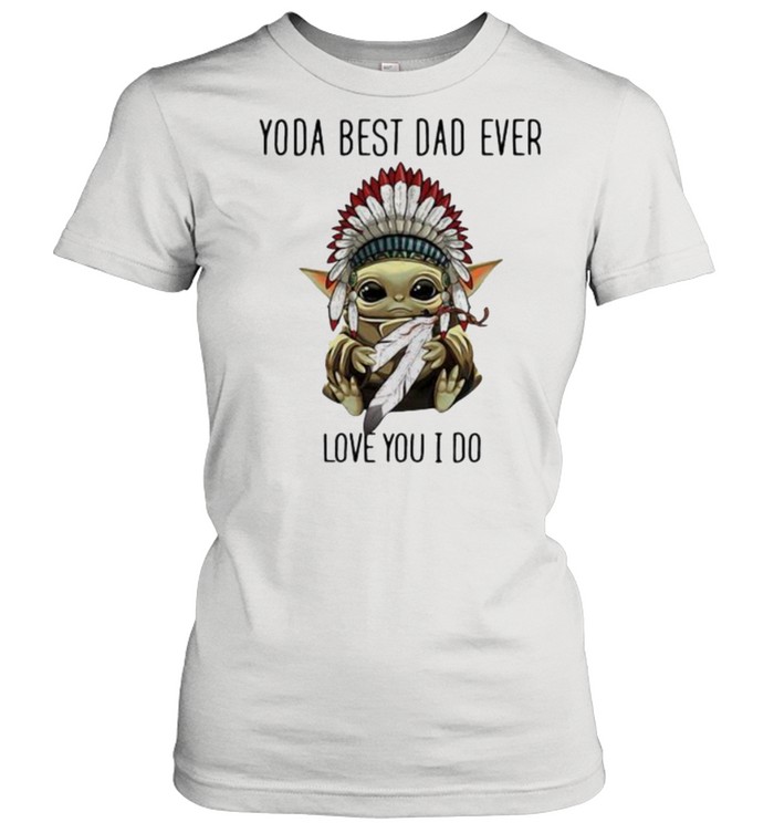 Yoda best dad ever love you i do america native shirt Classic Women's T-shirt