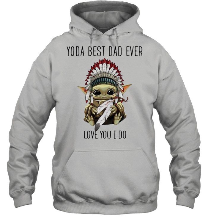Yoda best dad ever love you i do america native shirt Unisex Hoodie