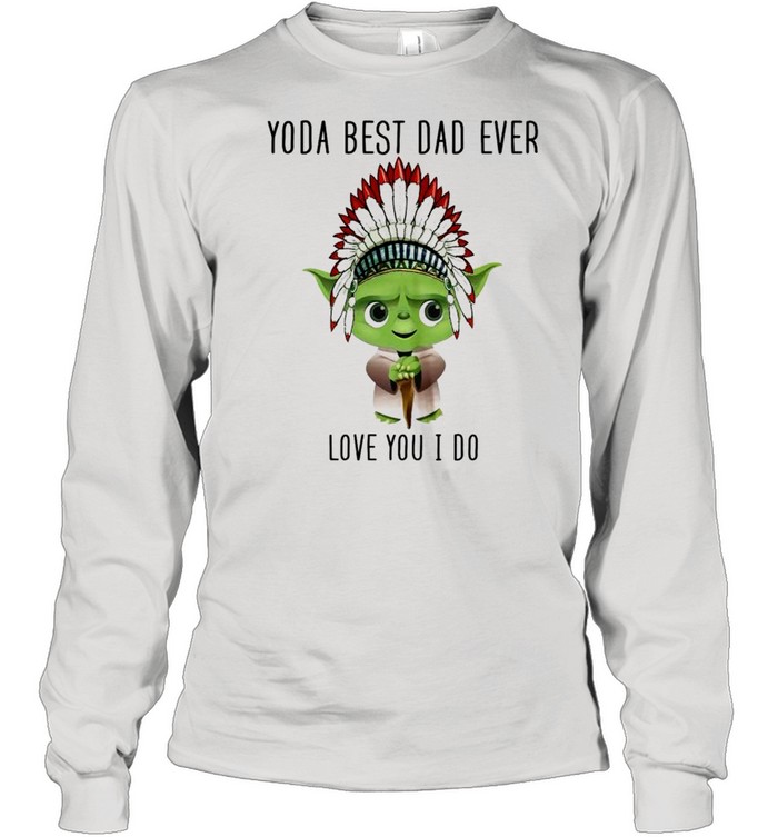 Yoda best dad ever love you i do shirt Long Sleeved T-shirt
