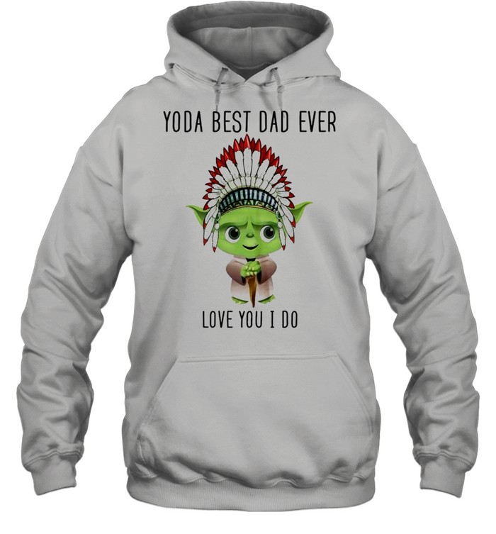 Yoda best dad ever love you i do shirt Unisex Hoodie