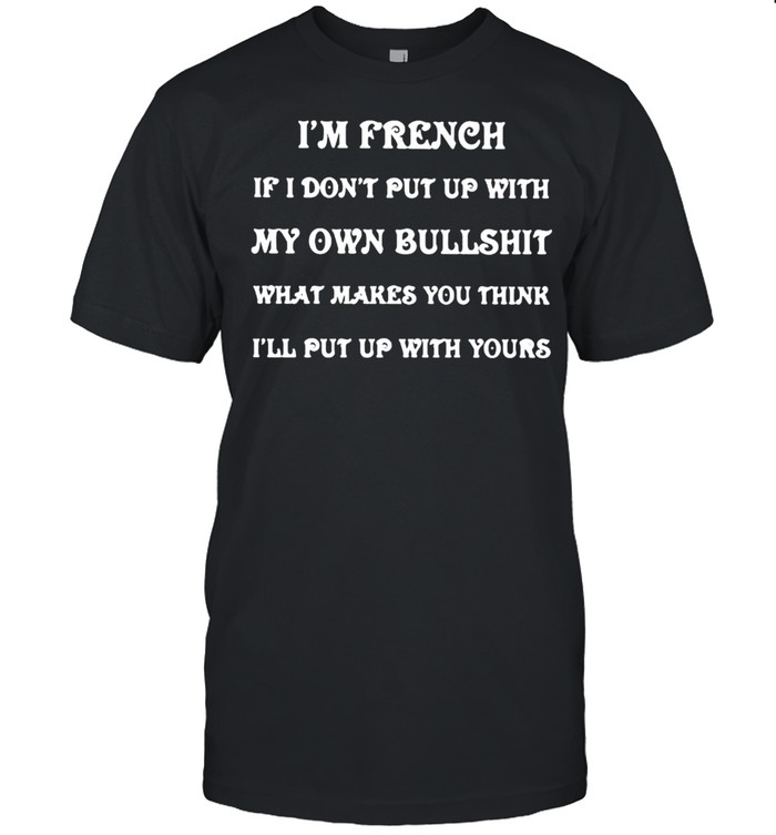 Im french if i dont put up with my own bullshit what makes you think quote shirt Classic Men's T-shirt