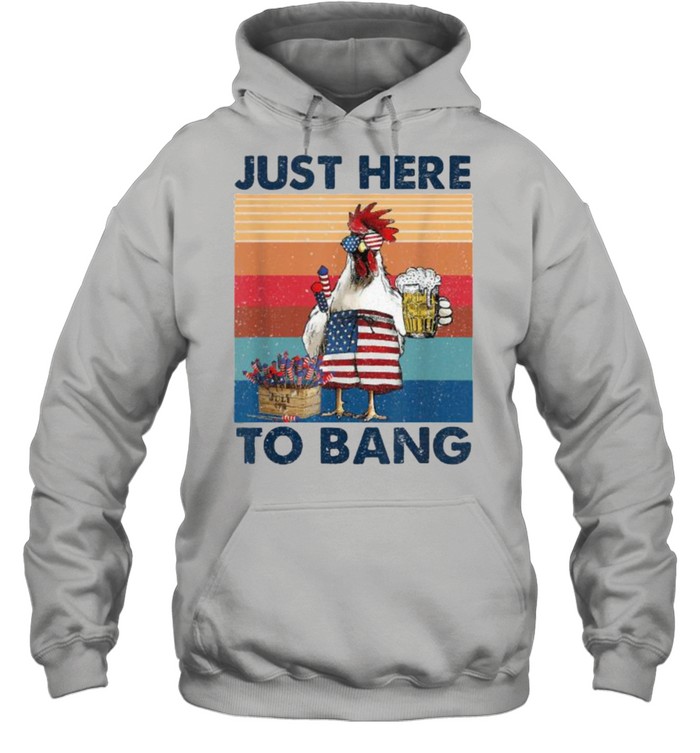 Just Here To Bang USA Flag Chicken Beer Firework 4th of July Independence Vintage T- Unisex Hoodie