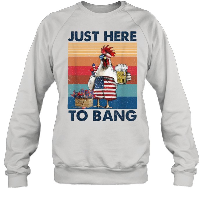 Just Here To Bang USA Flag Chicken Beer Firework 4th of July Independence Vintage T- Unisex Sweatshirt