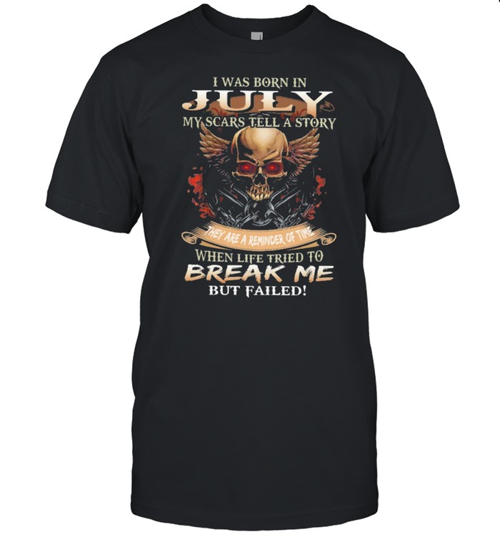 Skull I was born in July my scars tell a story they are a reminder of time when life tries to break me but failed shirt