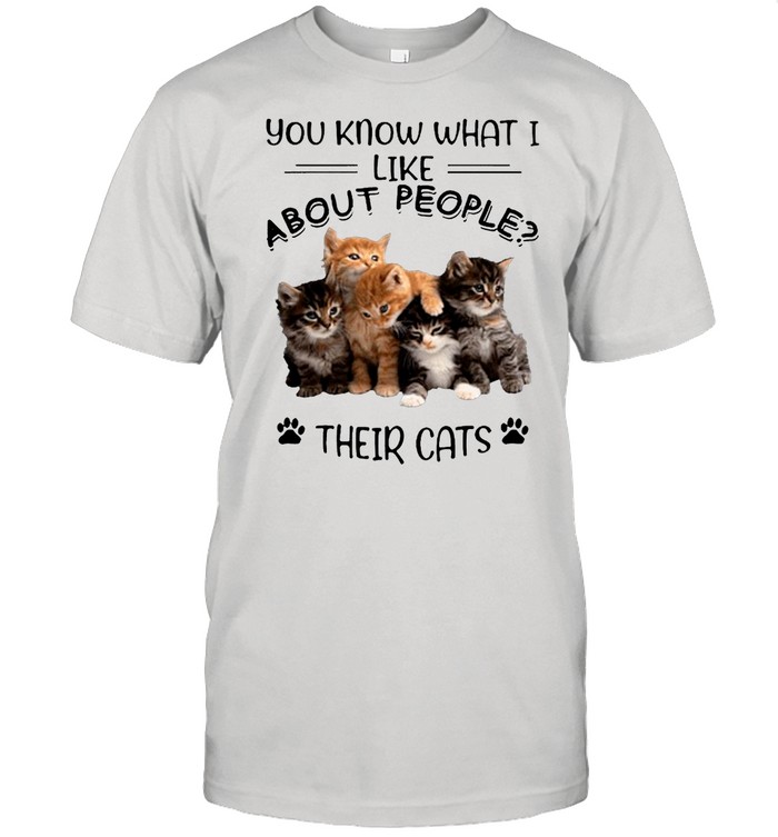 You Know What I Like About People Their Cats shirt