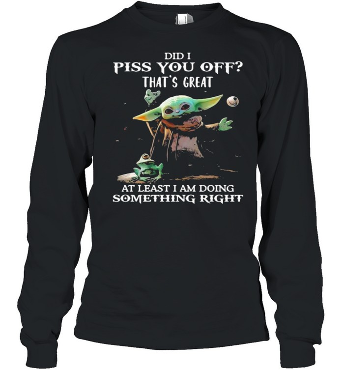 Did i piss you off thats great at least i am doing something right yoda and frog shirt Long Sleeved T-shirt