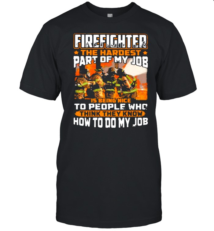 Firefighter The Hardest Part Of My Job Is Being Nie To People Who think They Know How to Do my Job Shirt