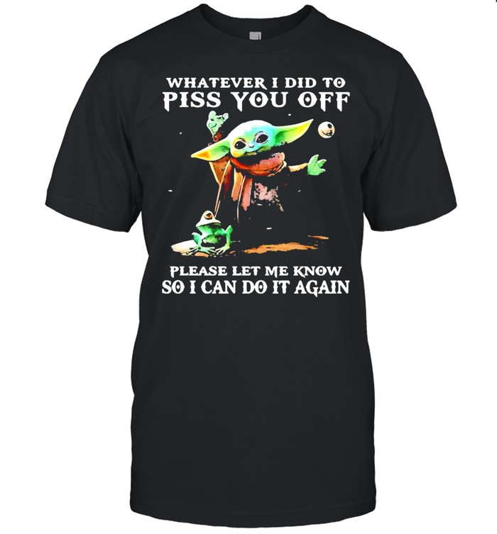 Whatever i did to piss you off please let me know so can do it again yoda shirt Classic Men's T-shirt