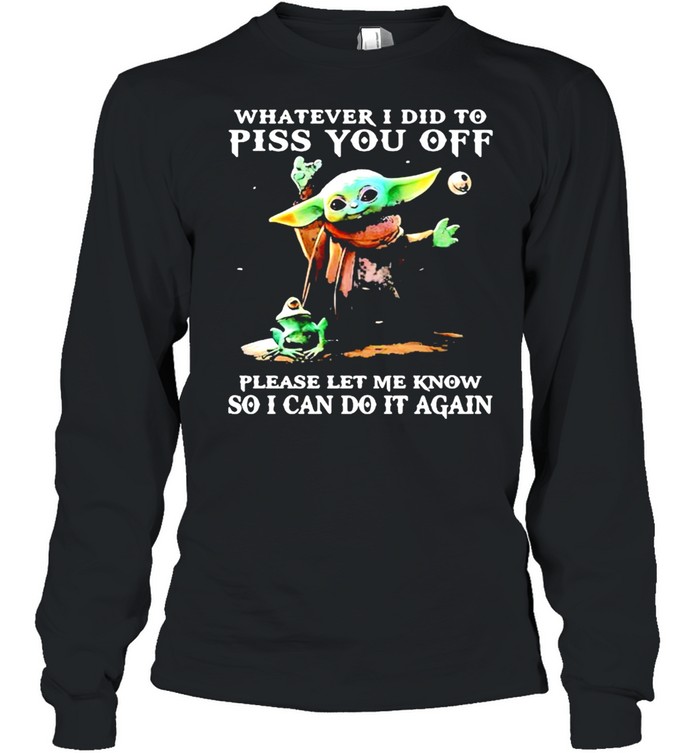 Whatever i did to piss you off please let me know so can do it again yoda shirt Long Sleeved T-shirt