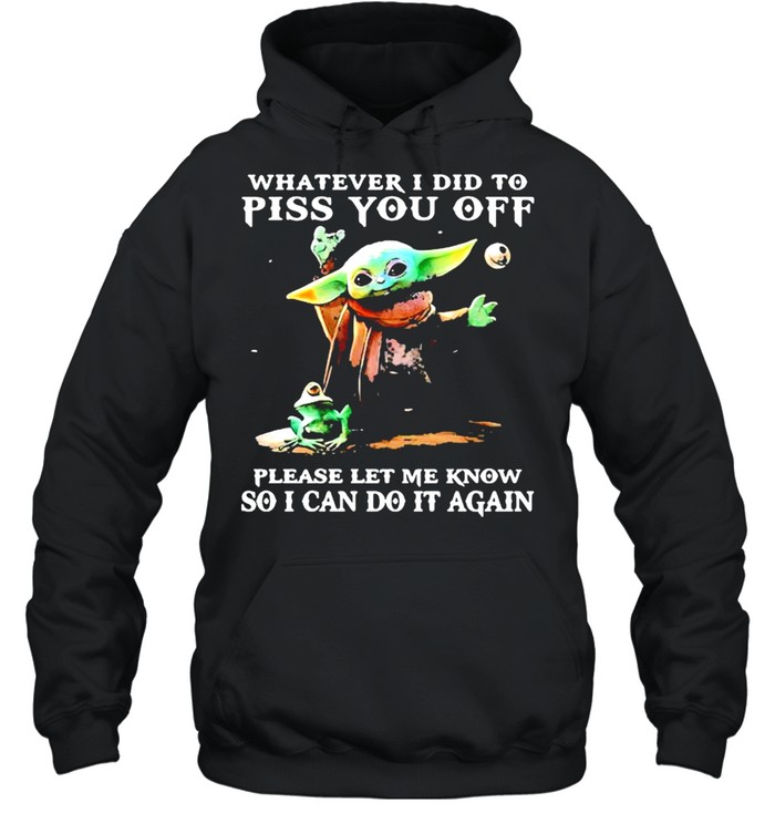 Whatever i did to piss you off please let me know so can do it again yoda shirt Unisex Hoodie