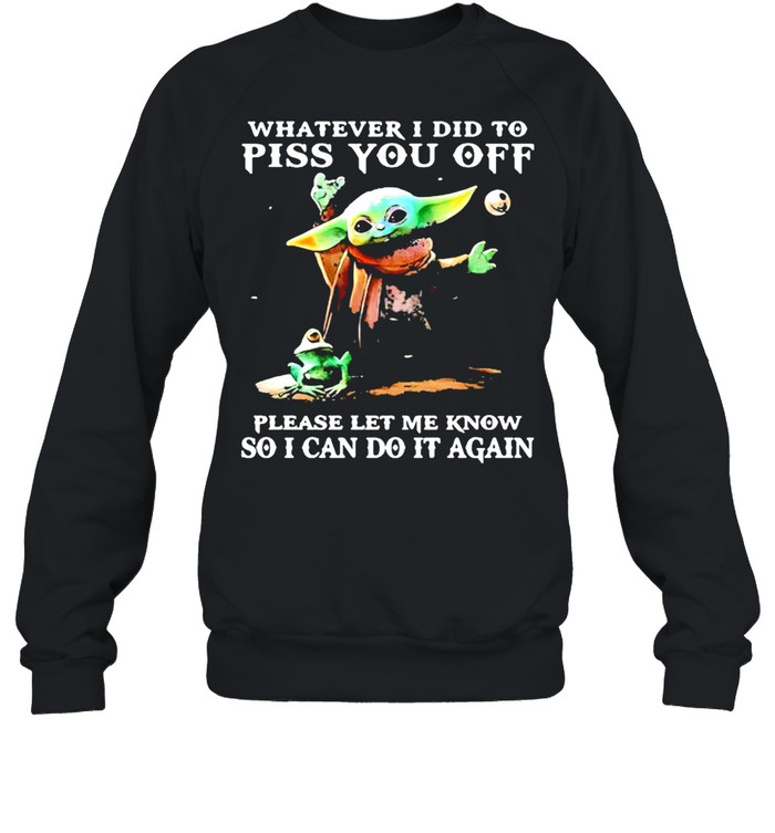 Whatever i did to piss you off please let me know so can do it again yoda shirt Unisex Sweatshirt