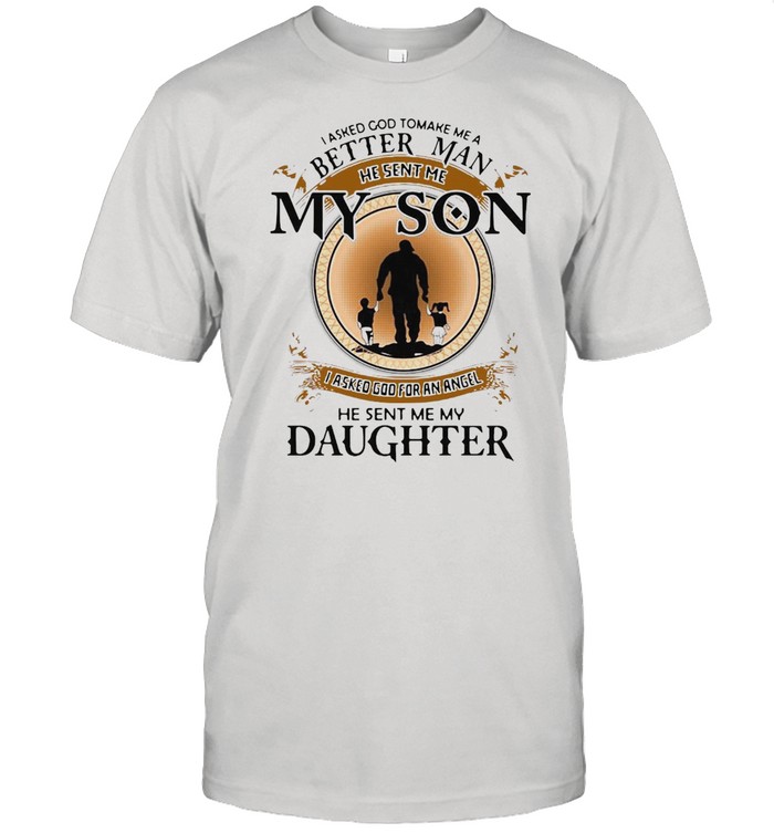 I Asked God To Make Me A Better Man He Sent Me My Son He Sent Me My Daughter T-shirt Classic Men's T-shirt