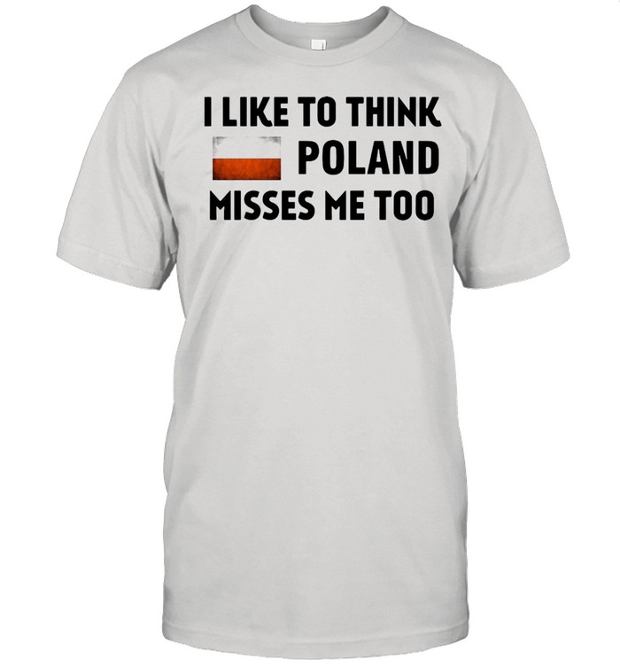 I Like To Think Poland Misses Me Too T-shirt