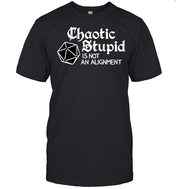Chaotic stupid is not an alignment shirt