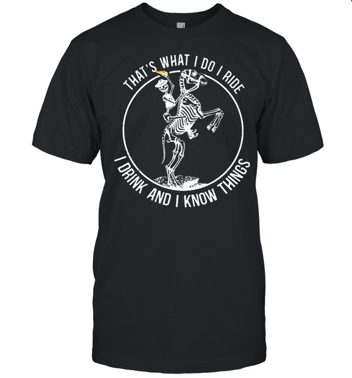 Thats what I do I ride I drink and I know things shirt