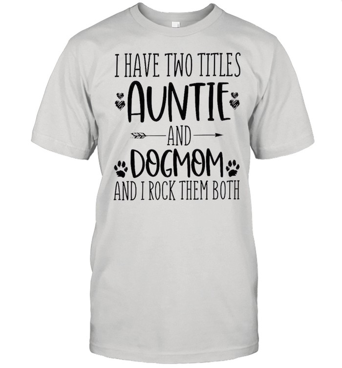 I have two titles auntie and dog mom and i rock them both shirt Classic Men's T-shirt