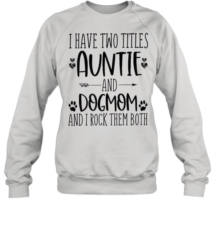 I have two titles auntie and dog mom and i rock them both shirt Unisex Sweatshirt