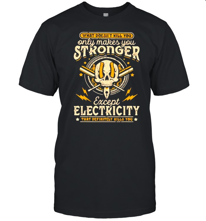 What Doesn’t Kill You Only Makes You Stronger Except Electricity Skull Shirt
