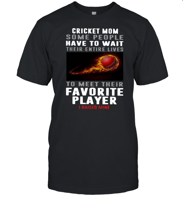 Cricket Mom Some People Have To Wait Their Entire Lives To Meet Their Favorite Player I Raised Mine Classic Men's T-shirt