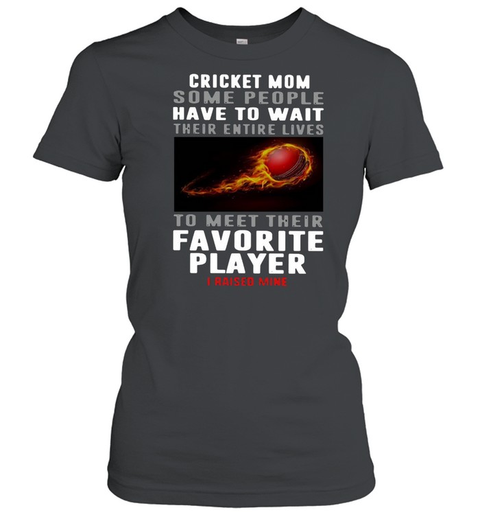 Cricket Mom Some People Have To Wait Their Entire Lives To Meet Their Favorite Player I Raised Mine Classic Women's T-shirt