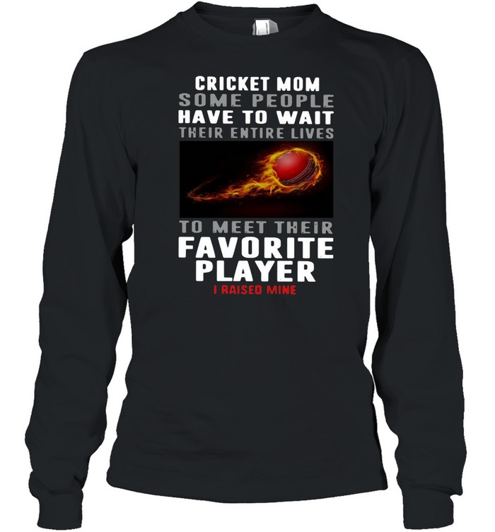 Cricket Mom Some People Have To Wait Their Entire Lives To Meet Their Favorite Player I Raised Mine Long Sleeved T-shirt