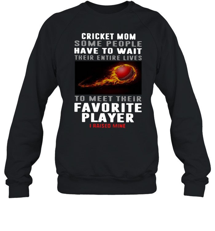 Cricket Mom Some People Have To Wait Their Entire Lives To Meet Their Favorite Player I Raised Mine Unisex Sweatshirt