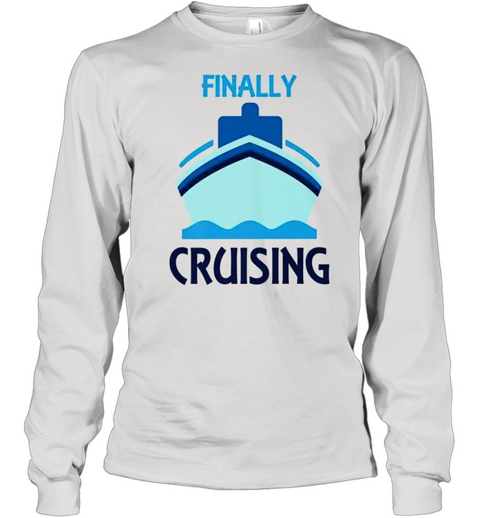 Finally Cruising Perfect Wear for Cruise Vacation Long Sleeved T-shirt