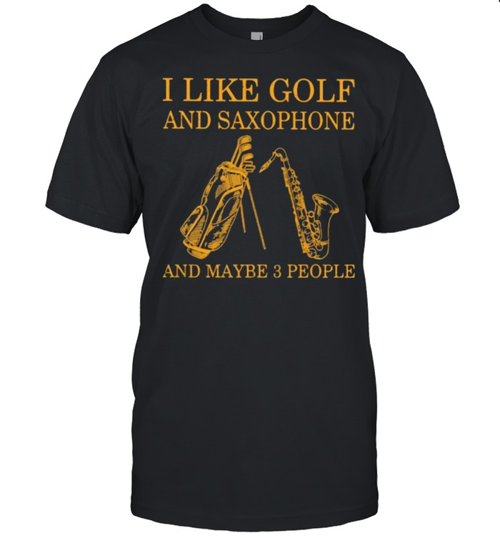 I Like Golf And Saxophone And Maybe 3 People Shirt