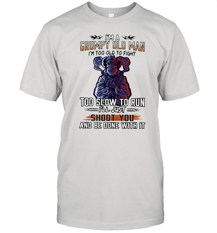 I’m A Grumpy Old Man I’m Too Old To Fight To Slow To Run I’ll Just Shoot You And Be Done With It Classic Men's T-shirt