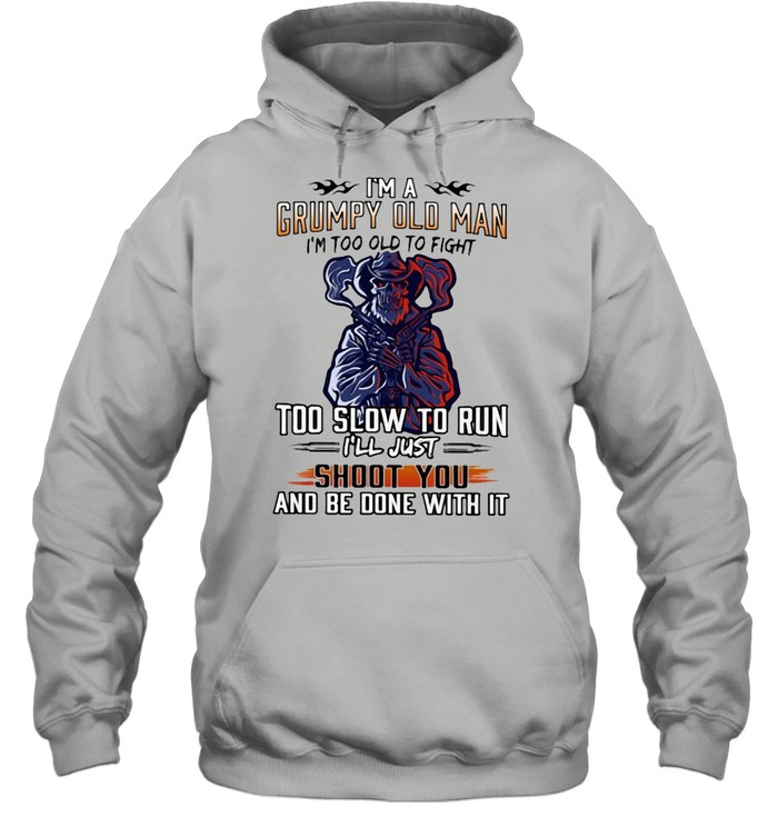 I’m A Grumpy Old Man I’m Too Old To Fight To Slow To Run I’ll Just Shoot You And Be Done With It Unisex Hoodie