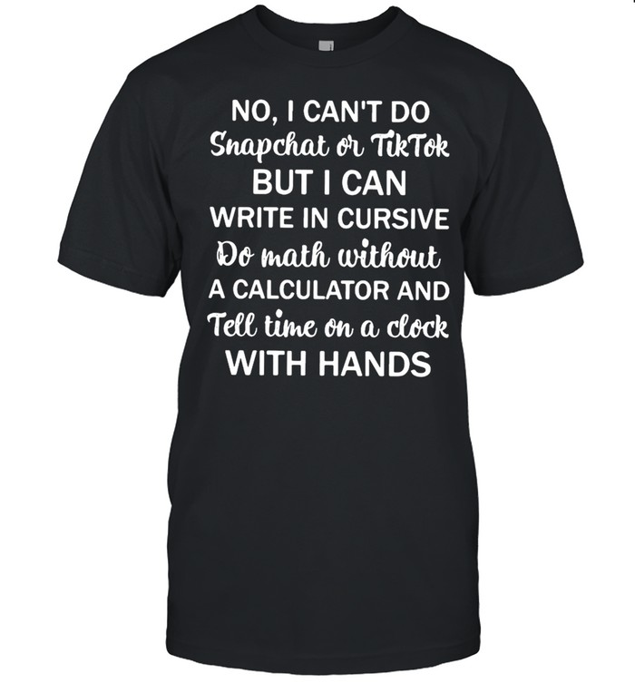 No I Can’t Do Snapchat Or Tiktok But I Can Write In Cursive Do Math Without Classic Men's T-shirt