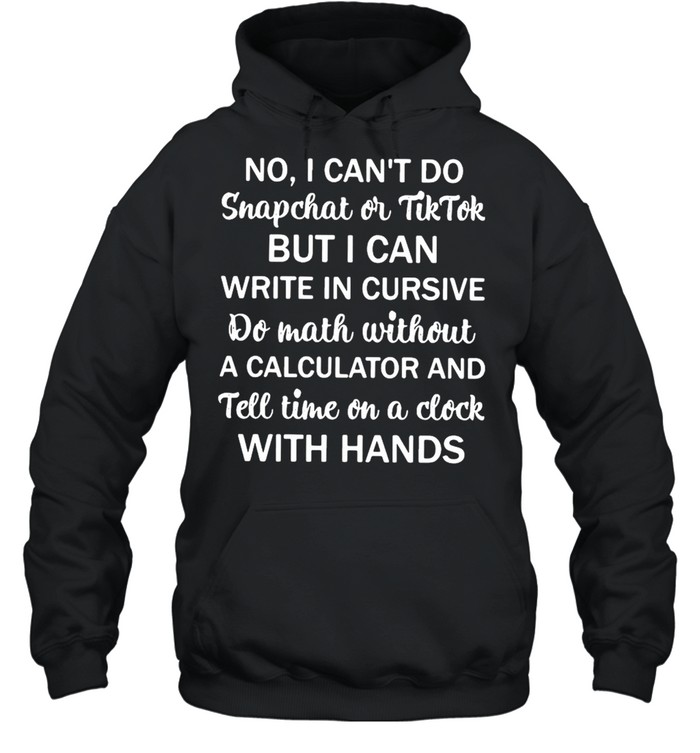 No I Can’t Do Snapchat Or Tiktok But I Can Write In Cursive Do Math Without Unisex Hoodie