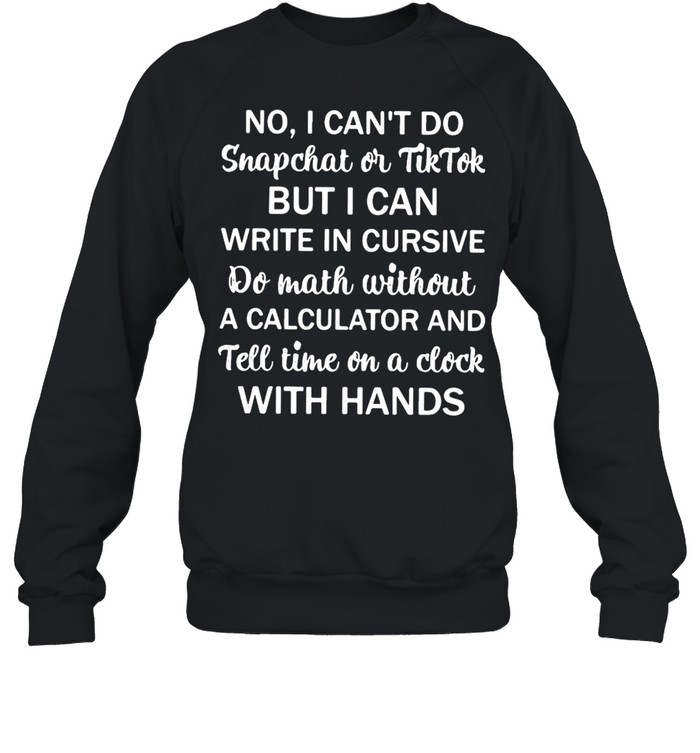 No I Can’t Do Snapchat Or Tiktok But I Can Write In Cursive Do Math Without Unisex Sweatshirt