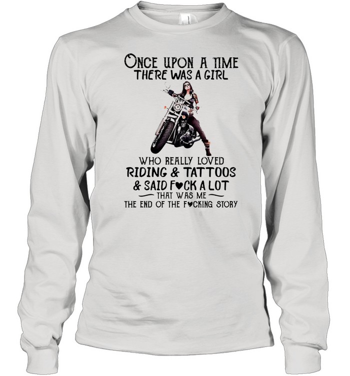 Once upon a time there was a girl who really loved riding and tattoos and said fuck a lot that was me shirt Long Sleeved T-shirt