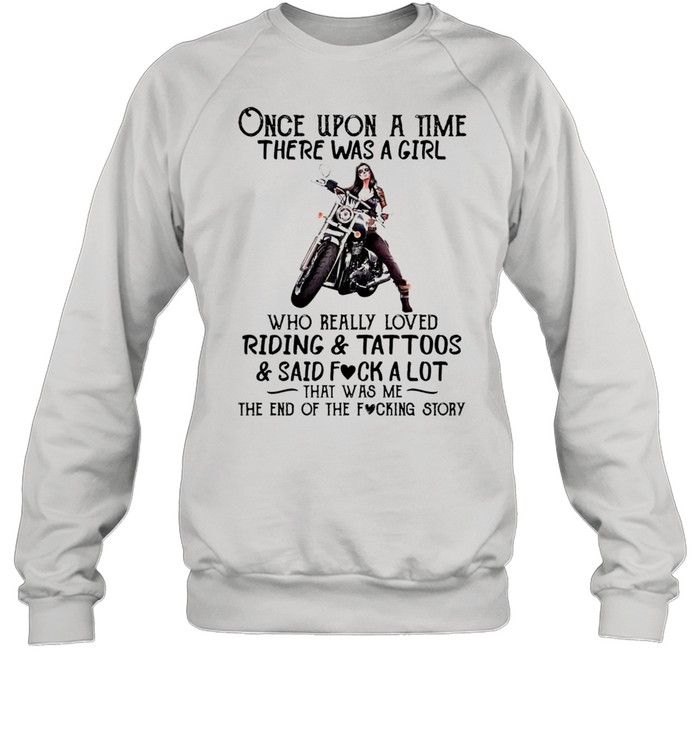 Once upon a time there was a girl who really loved riding and tattoos and said fuck a lot that was me shirt Unisex Sweatshirt