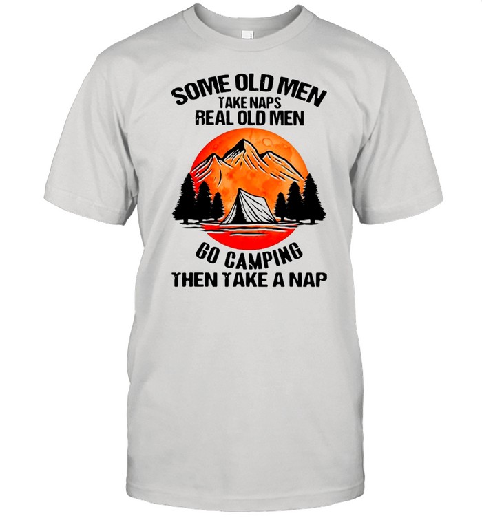 Some Old Men Take Naps Real Old Men Go Camping Then Take A Nap Classic Men's T-shirt